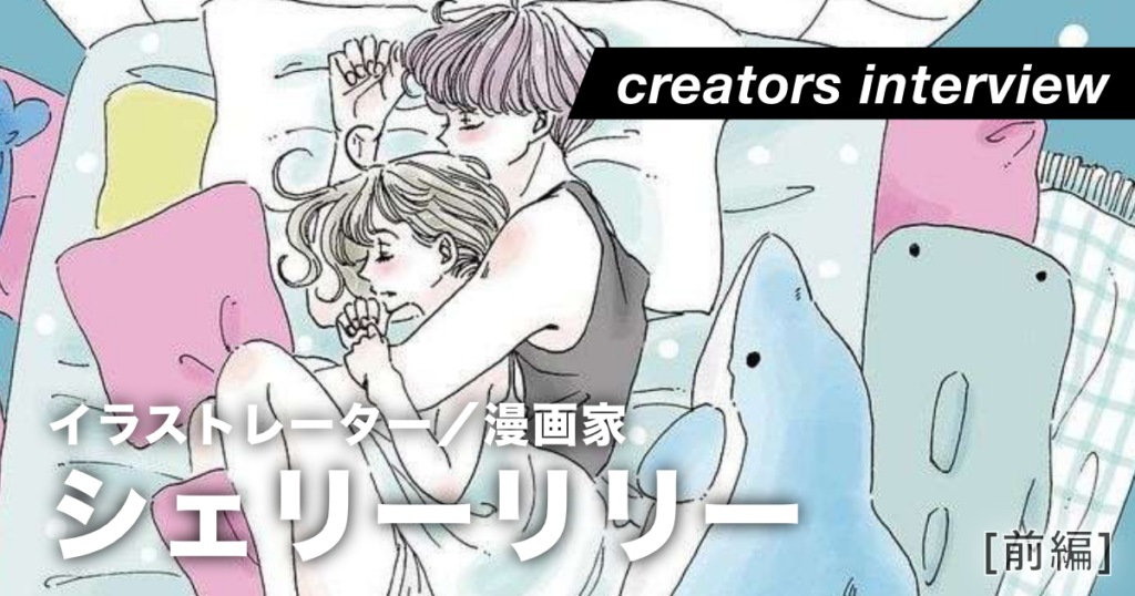 妄想から溢れるロマンチックな世界を描く＜前編＞ ー イラストレーター／漫画家・シェリーリリー