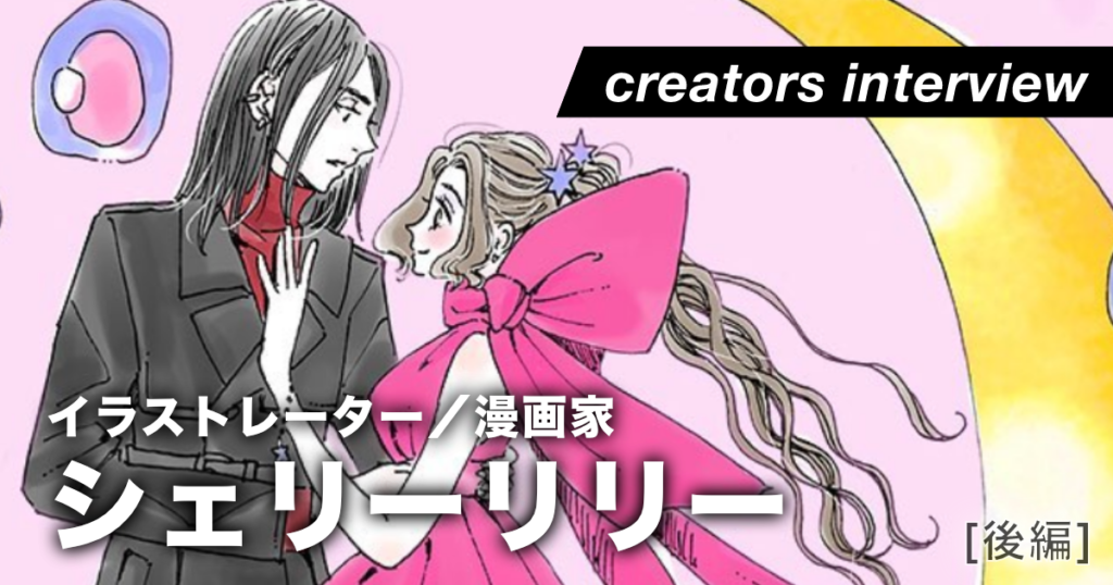 妄想から溢れるロマンチックな世界を描く＜後編＞ ー イラストレーター・シェリーリリー