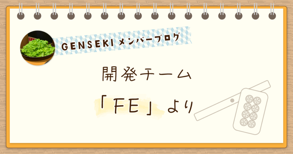 機能開発「以外」でもサービスに関わる。GENSEKI「FE」より