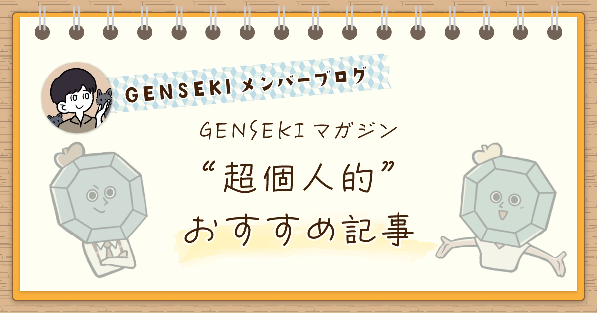 GENSEKIマガジン運営スタッフによる超個人的「おすすめ記事」