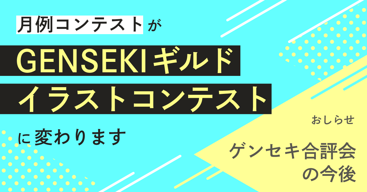 月例コンテスト終了に伴う、ゲンセキ合評会の今後とGENSEKIギルドについて