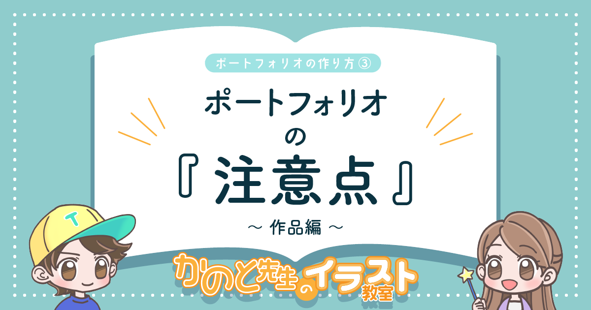 イラストレーターの就活に必須の「ポートフォリオ」！ 注意しておいた方がいいことってあるの？【かのと先生のイラスト教室】