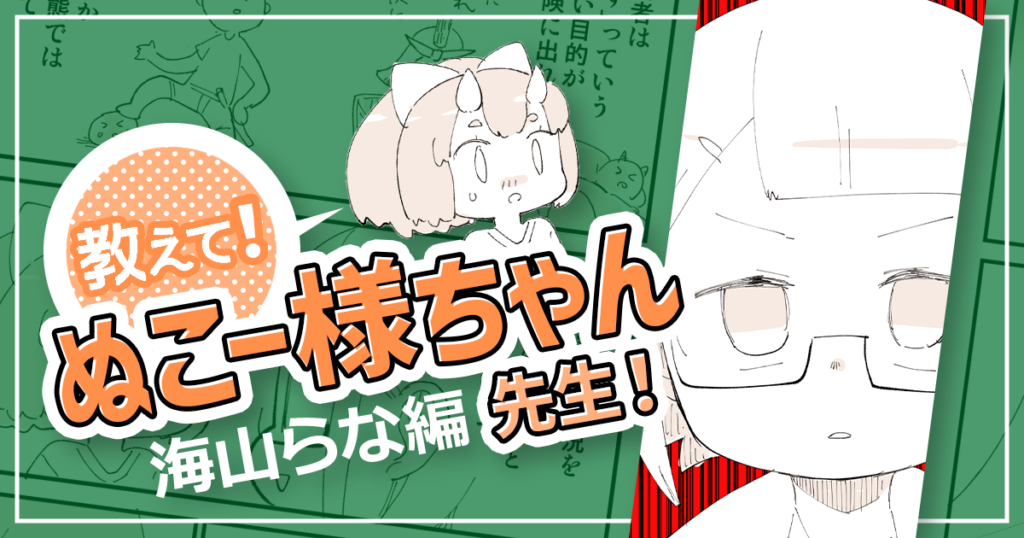 「やりたいこと」✕「強み」を活かして、理想のクリエイターになるための冒険に出よう！【教えて！ぬこー様ちゃん先生！】#9 海山らな