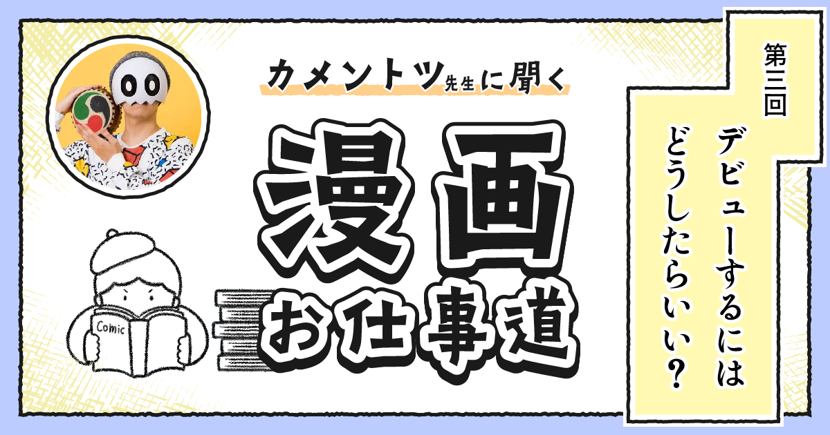 「漫画家としてデビューするには？」 カメントツ先生に聞く【漫画お仕事道】第3回