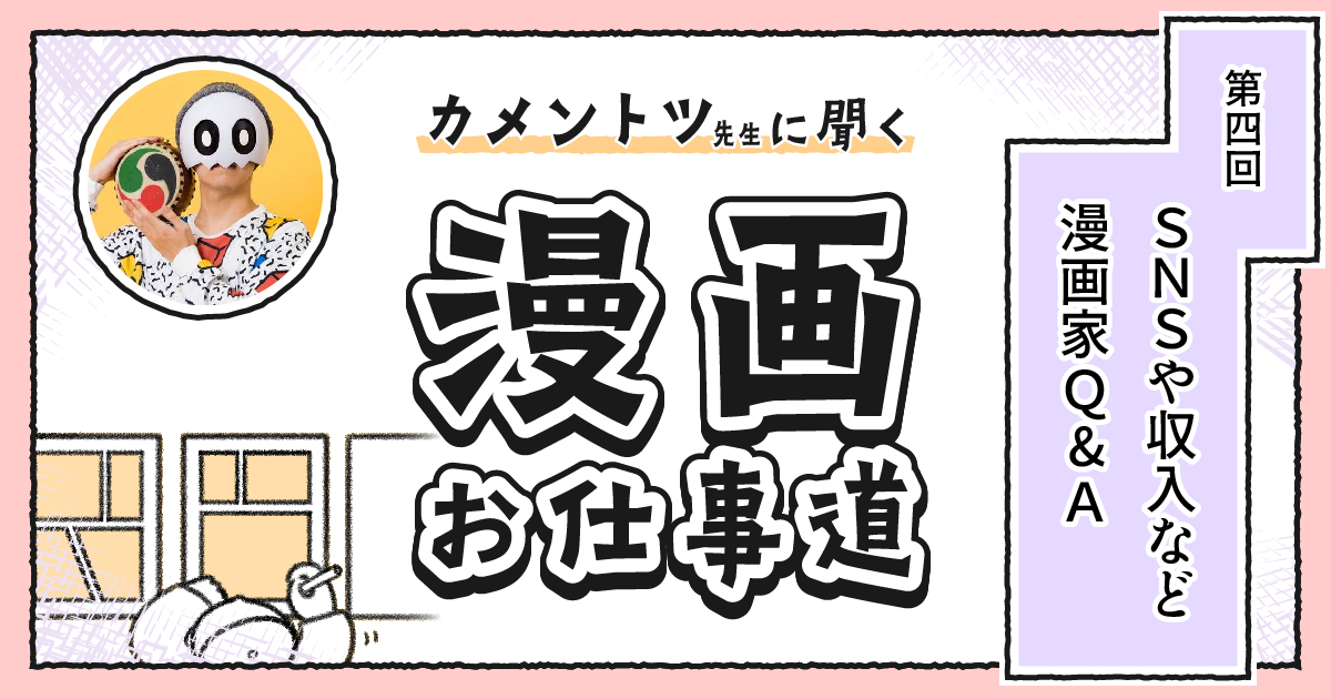 「収入を上げるには？」「フォロワーを増やすには？」「いいアイデアを出すには？」 カメントツ先生に聞く【漫画お仕事道】第4回