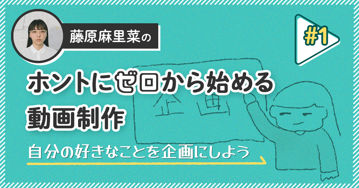 自分の好きなことを企画にしよう【藤原麻里菜のホントにゼロから始める動画制作】＃1