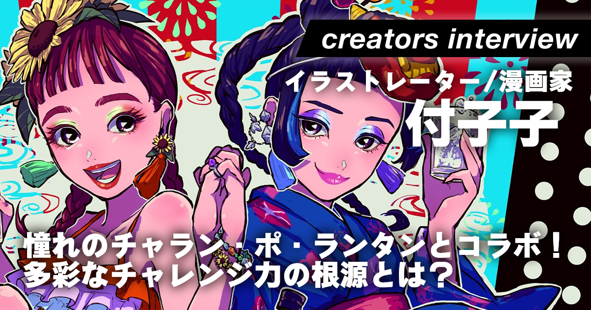 憧れのチャラン・ポ・ランタンとコラボ！次々と作品を生み出す創作力の根源とは ―イラストレーター／漫画家・付子子