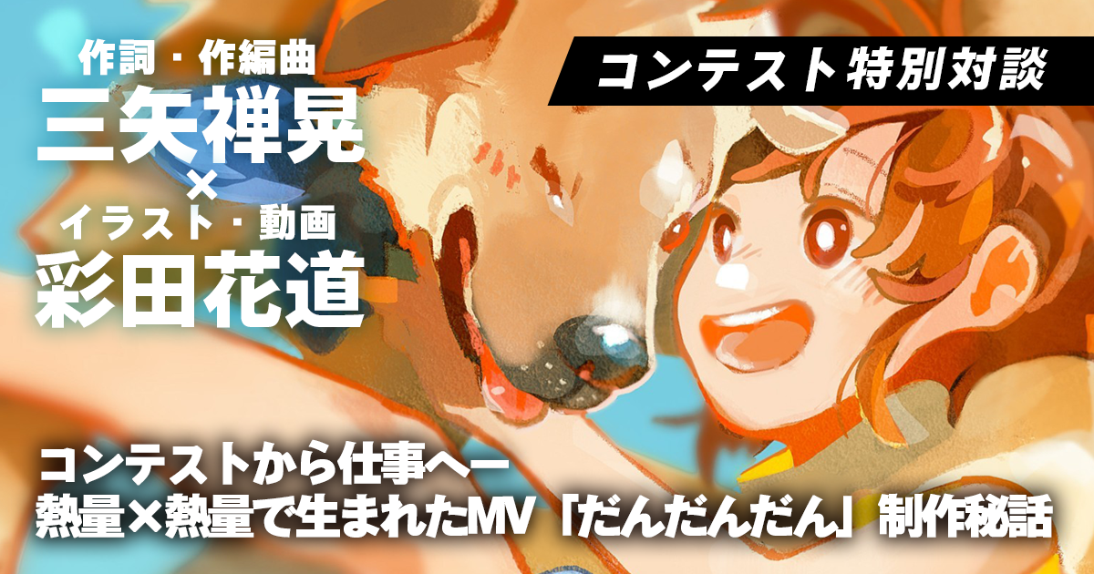 コンテストがきっかけで生まれた、熱量の高いMVー『だんだんだん』作詞・作編曲 三矢禅晃 × イラスト・動画 彩田花道　スペシャル対談