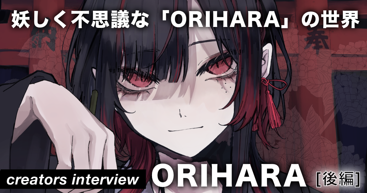 現実で見たもの全てをアイデアに “妖しく不思議な世界観” を創造する＜後編＞ ー イラストレーター／イメージディレクター・ORIHARA