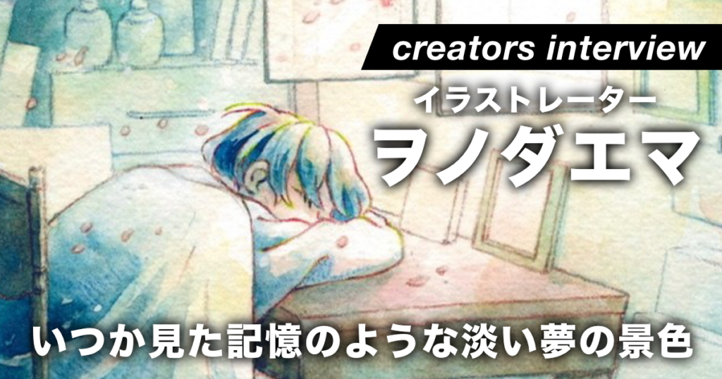 アナログの透明水彩で描く、いつか見た淡い夢の追憶 ー イラストレーター・ヲノダエマ