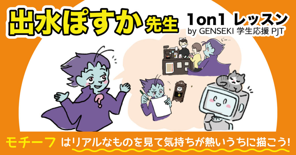 モチーフはリアルなものを見て気持ちが熱いうちに描こう！ 【出水ぽすか先生 1on1 レッスン by GENSEKI 学生応援 PJT】